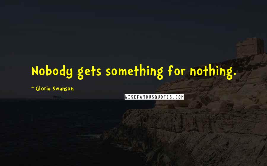 Gloria Swanson Quotes: Nobody gets something for nothing.