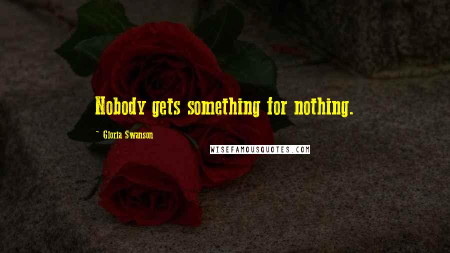 Gloria Swanson Quotes: Nobody gets something for nothing.