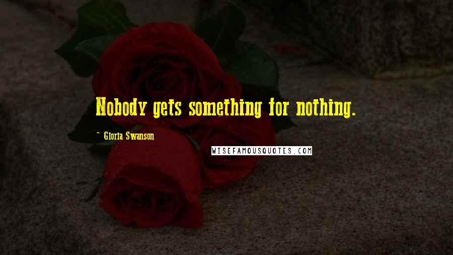 Gloria Swanson Quotes: Nobody gets something for nothing.
