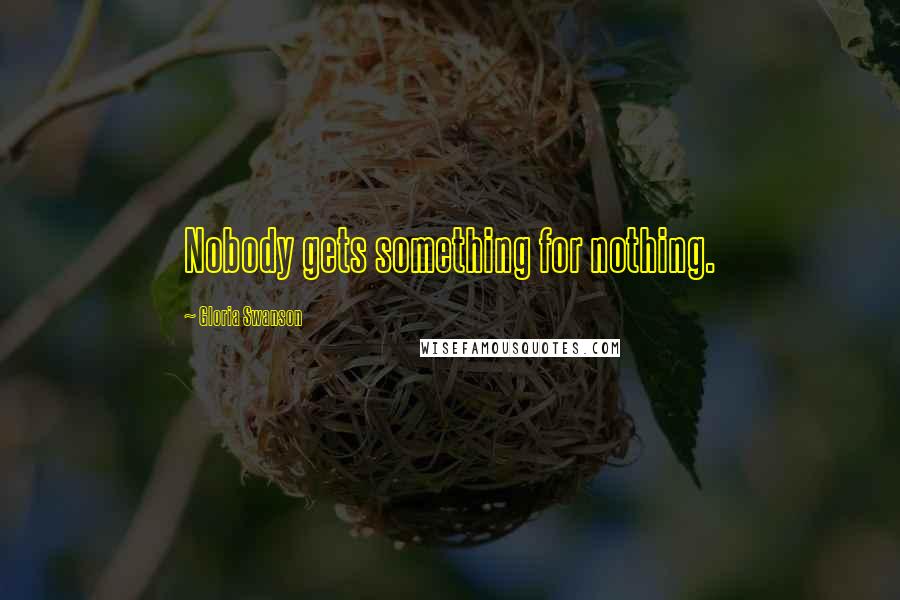 Gloria Swanson Quotes: Nobody gets something for nothing.