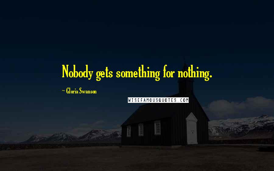 Gloria Swanson Quotes: Nobody gets something for nothing.