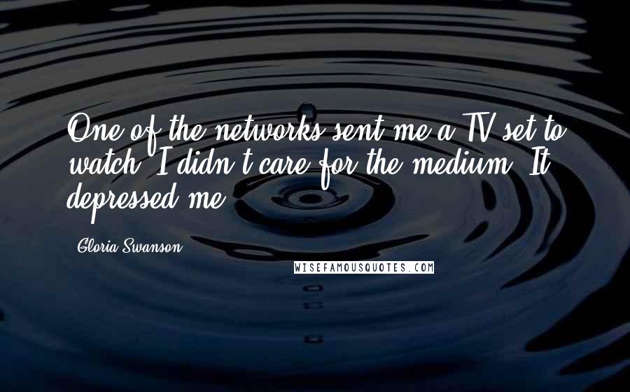 Gloria Swanson Quotes: One of the networks sent me a TV set to watch. I didn't care for the medium. It depressed me.