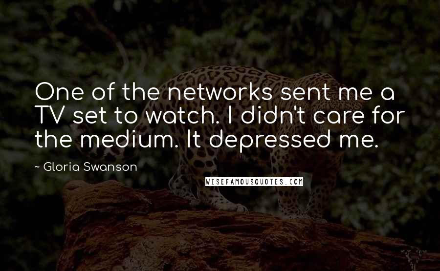 Gloria Swanson Quotes: One of the networks sent me a TV set to watch. I didn't care for the medium. It depressed me.