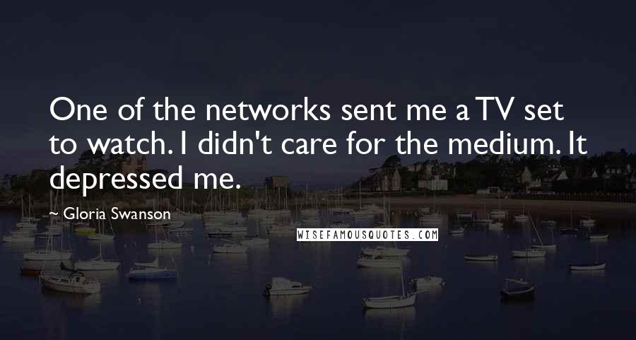 Gloria Swanson Quotes: One of the networks sent me a TV set to watch. I didn't care for the medium. It depressed me.