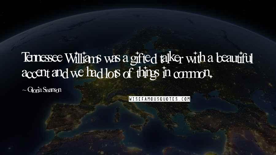 Gloria Swanson Quotes: Tennessee Williams was a gifted talker with a beautiful accent and we had lots of things in common.