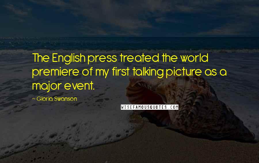 Gloria Swanson Quotes: The English press treated the world premiere of my first talking picture as a major event.