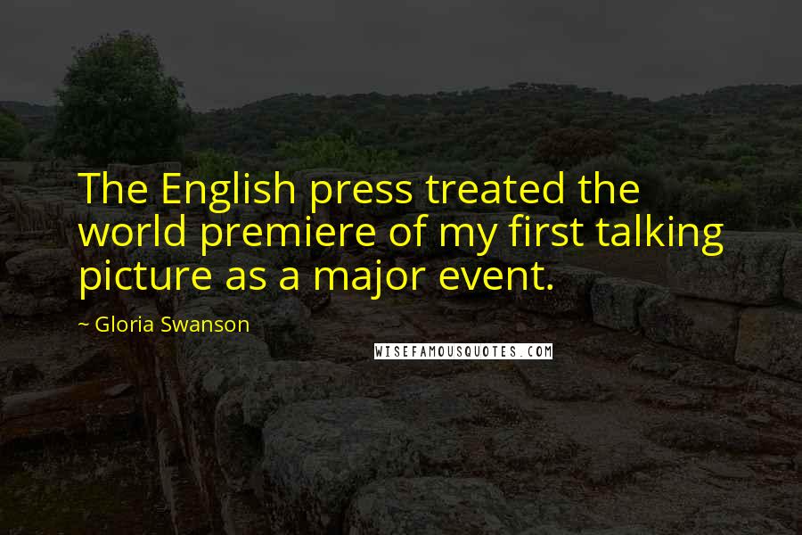 Gloria Swanson Quotes: The English press treated the world premiere of my first talking picture as a major event.