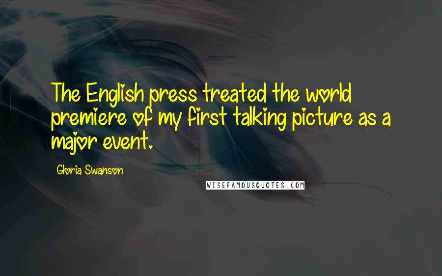 Gloria Swanson Quotes: The English press treated the world premiere of my first talking picture as a major event.