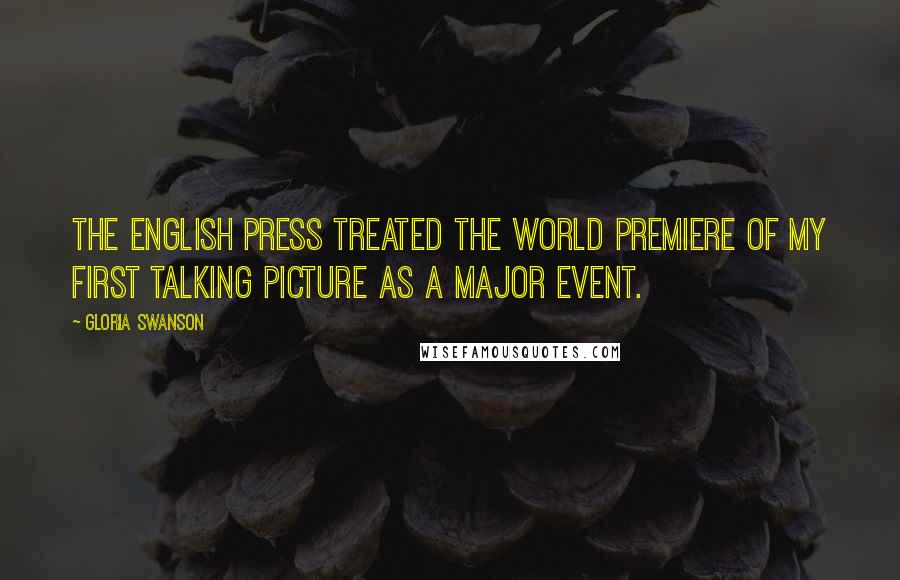 Gloria Swanson Quotes: The English press treated the world premiere of my first talking picture as a major event.