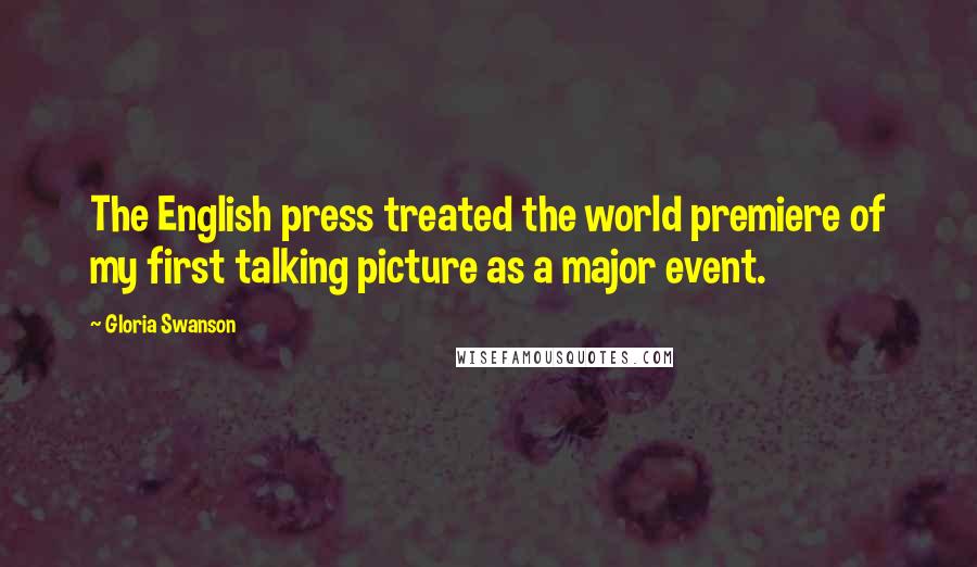 Gloria Swanson Quotes: The English press treated the world premiere of my first talking picture as a major event.