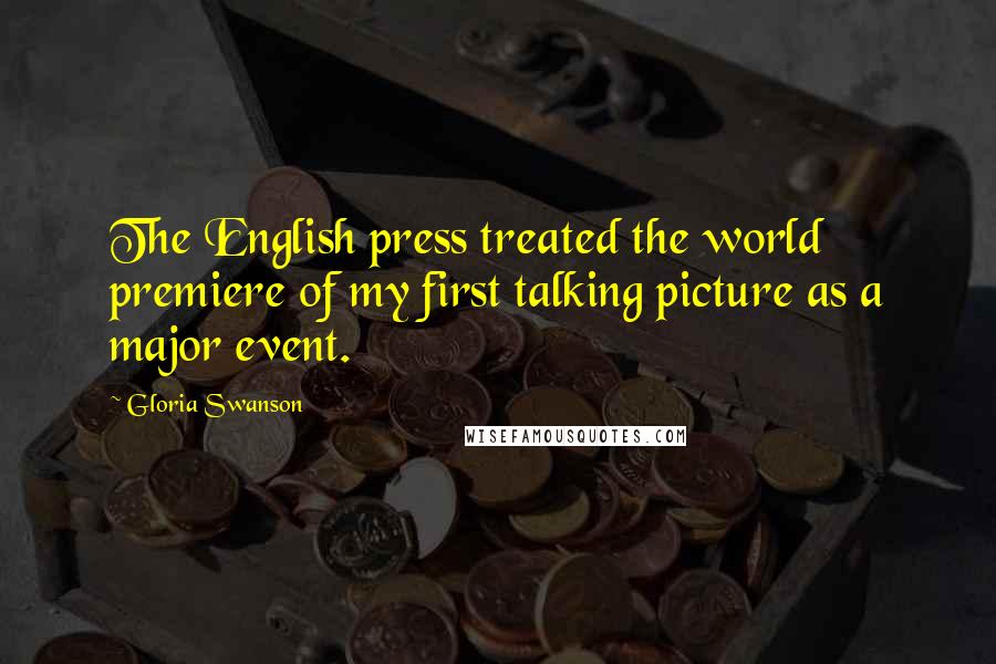 Gloria Swanson Quotes: The English press treated the world premiere of my first talking picture as a major event.