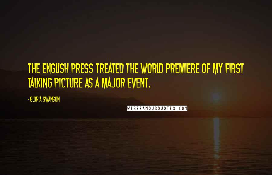 Gloria Swanson Quotes: The English press treated the world premiere of my first talking picture as a major event.