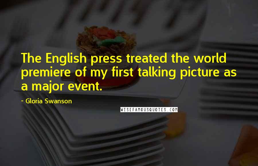Gloria Swanson Quotes: The English press treated the world premiere of my first talking picture as a major event.