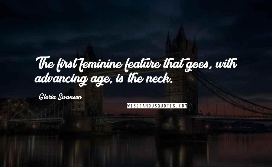 Gloria Swanson Quotes: The first feminine feature that goes, with advancing age, is the neck.