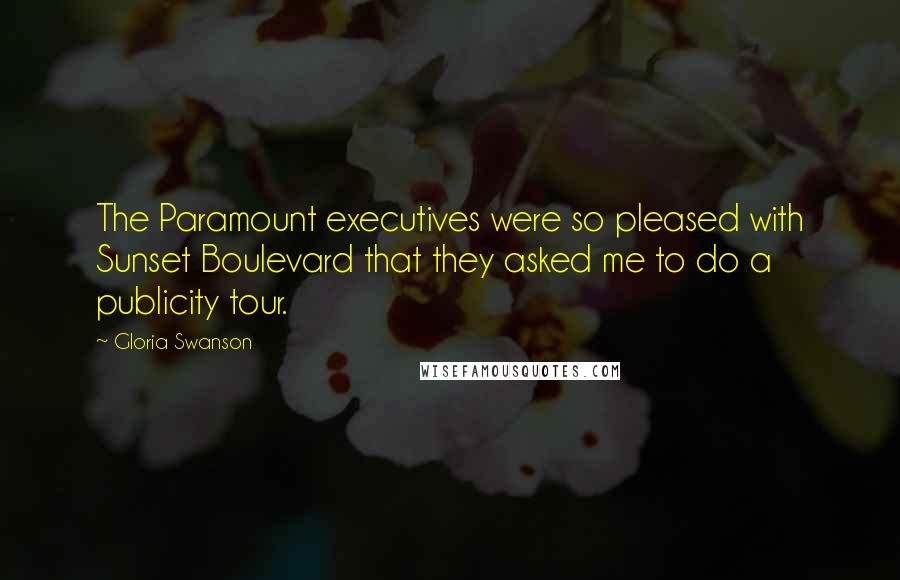 Gloria Swanson Quotes: The Paramount executives were so pleased with Sunset Boulevard that they asked me to do a publicity tour.