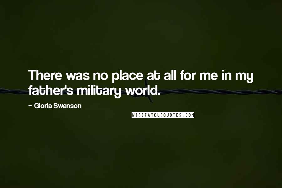 Gloria Swanson Quotes: There was no place at all for me in my father's military world.
