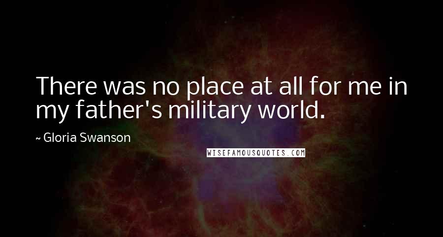 Gloria Swanson Quotes: There was no place at all for me in my father's military world.