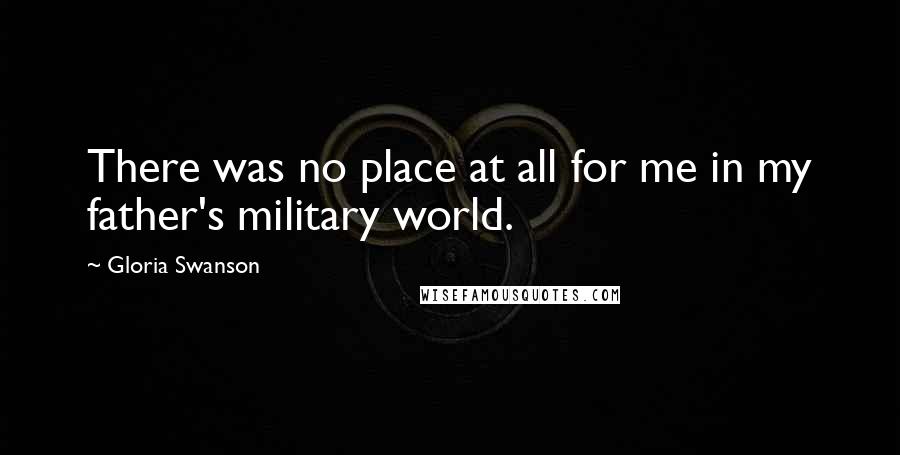 Gloria Swanson Quotes: There was no place at all for me in my father's military world.