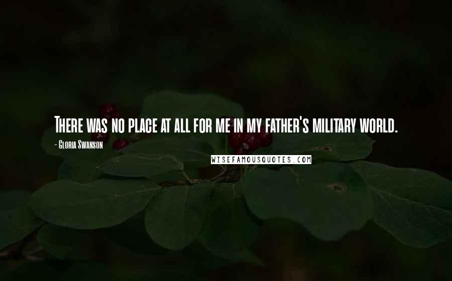 Gloria Swanson Quotes: There was no place at all for me in my father's military world.