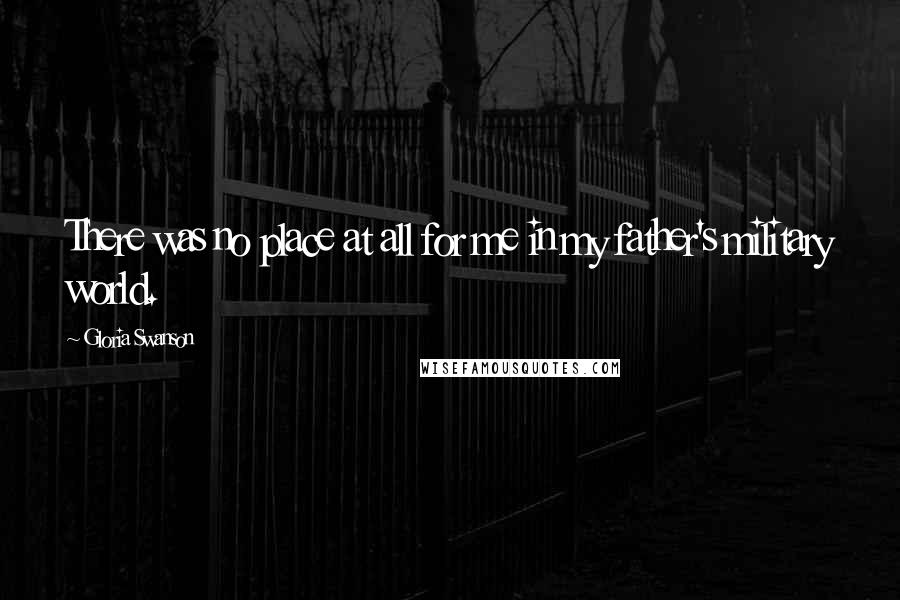 Gloria Swanson Quotes: There was no place at all for me in my father's military world.