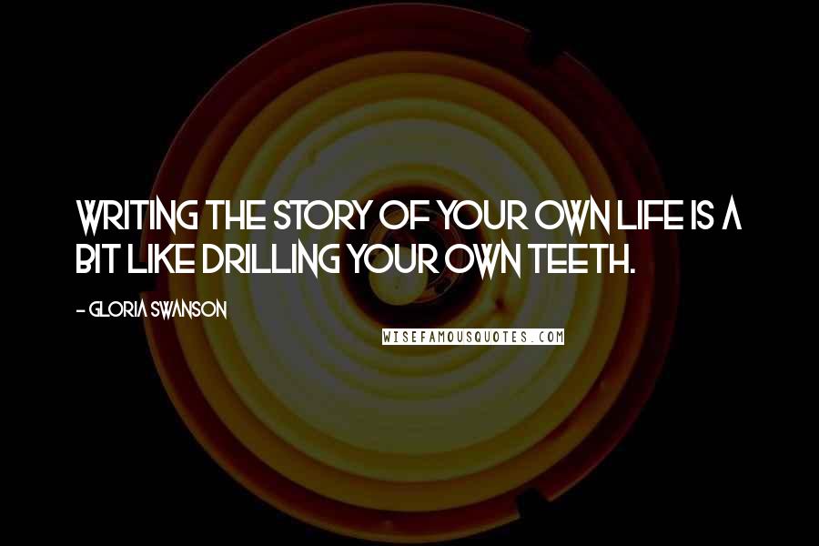 Gloria Swanson Quotes: Writing the story of your own life is a bit like drilling your own teeth.
