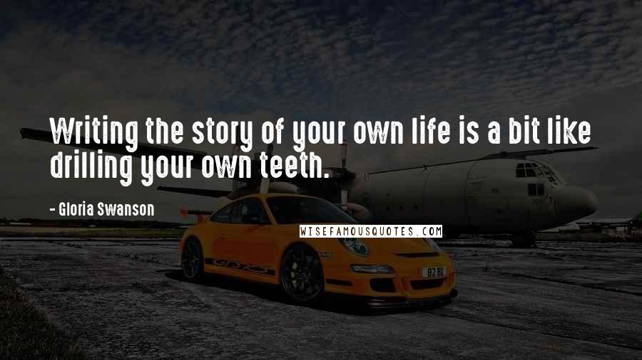 Gloria Swanson Quotes: Writing the story of your own life is a bit like drilling your own teeth.