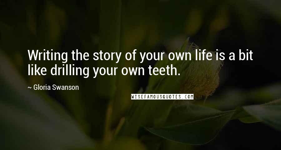 Gloria Swanson Quotes: Writing the story of your own life is a bit like drilling your own teeth.