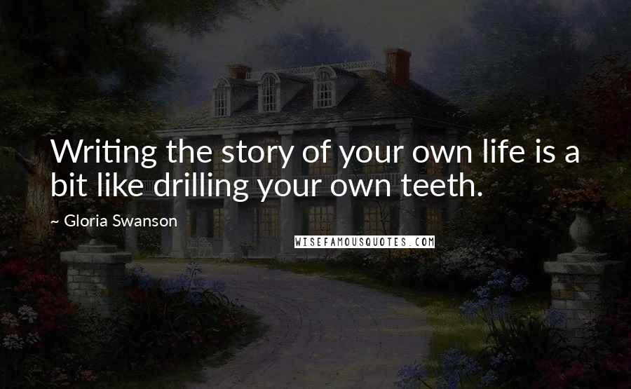 Gloria Swanson Quotes: Writing the story of your own life is a bit like drilling your own teeth.