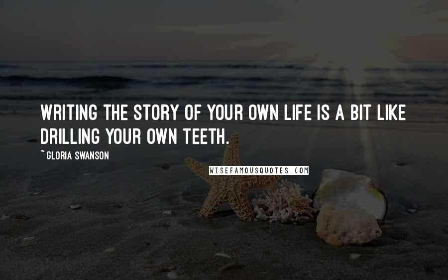 Gloria Swanson Quotes: Writing the story of your own life is a bit like drilling your own teeth.