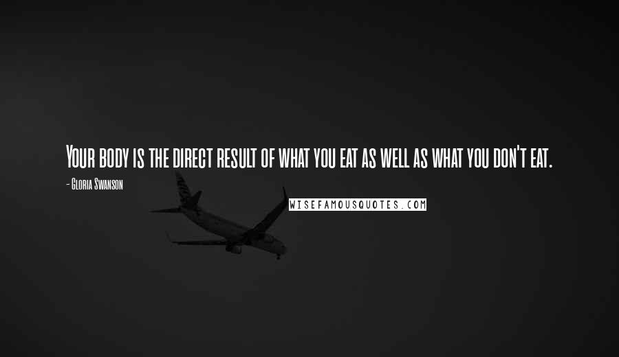 Gloria Swanson Quotes: Your body is the direct result of what you eat as well as what you don't eat.