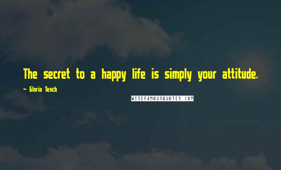 Gloria Tesch Quotes: The secret to a happy life is simply your attitude.