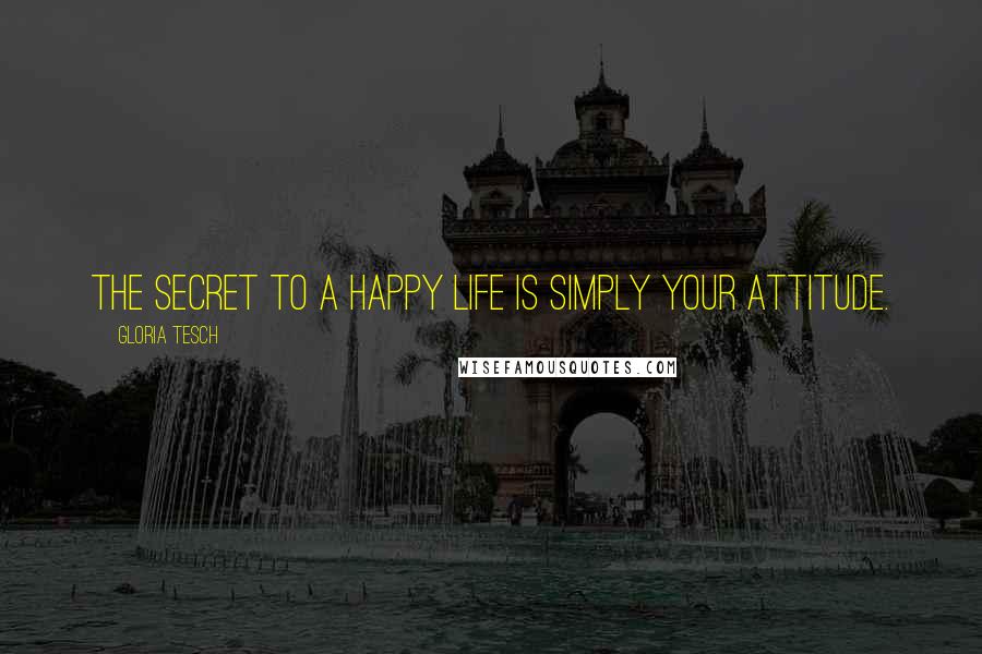 Gloria Tesch Quotes: The secret to a happy life is simply your attitude.