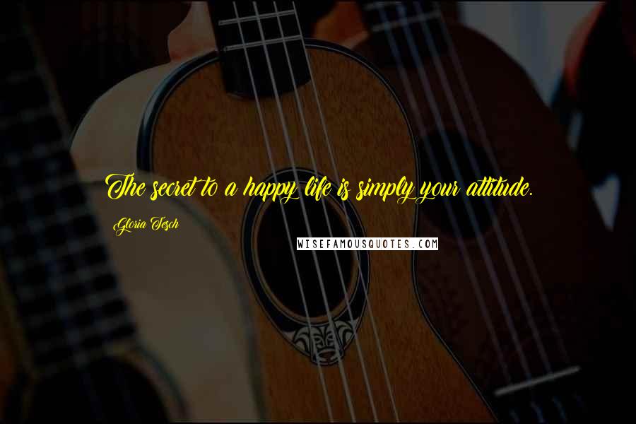 Gloria Tesch Quotes: The secret to a happy life is simply your attitude.