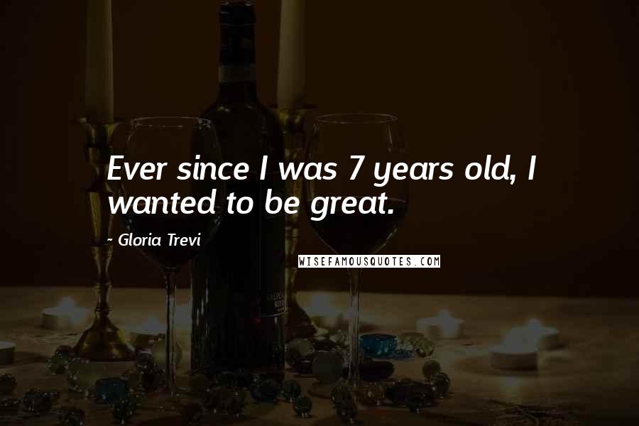 Gloria Trevi Quotes: Ever since I was 7 years old, I wanted to be great.