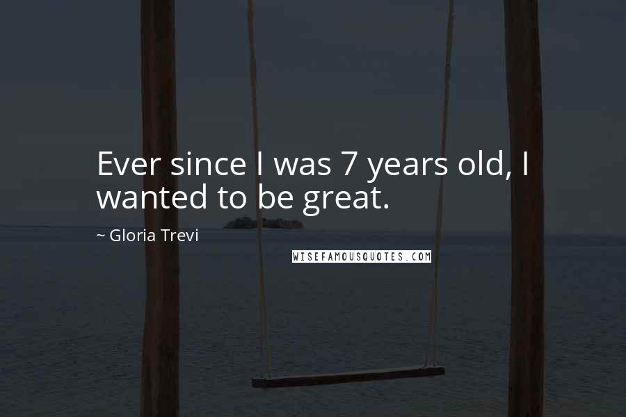 Gloria Trevi Quotes: Ever since I was 7 years old, I wanted to be great.