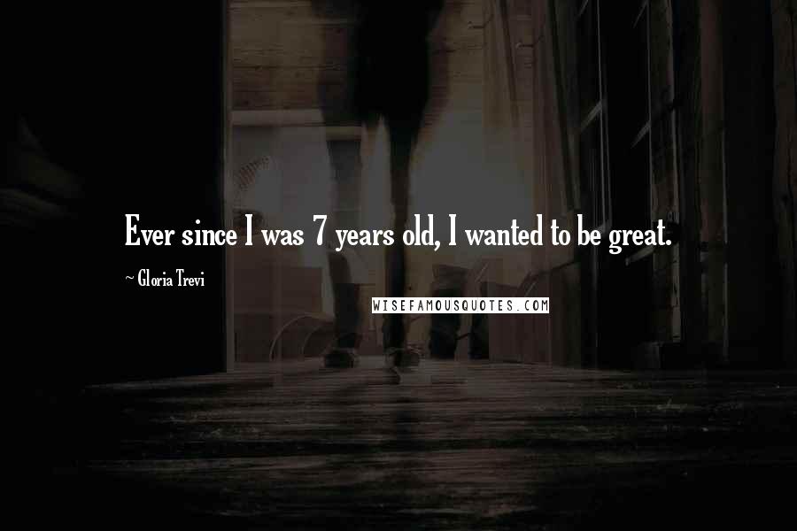 Gloria Trevi Quotes: Ever since I was 7 years old, I wanted to be great.