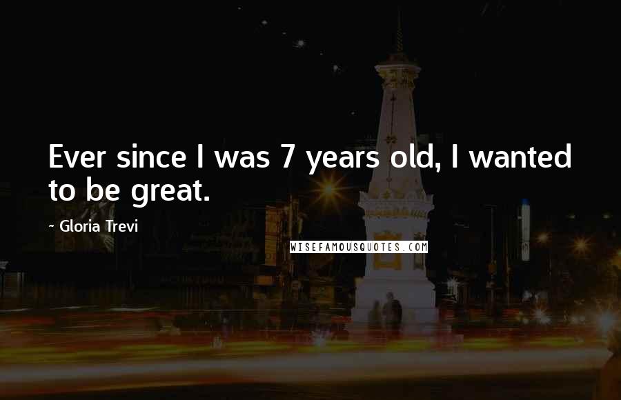 Gloria Trevi Quotes: Ever since I was 7 years old, I wanted to be great.