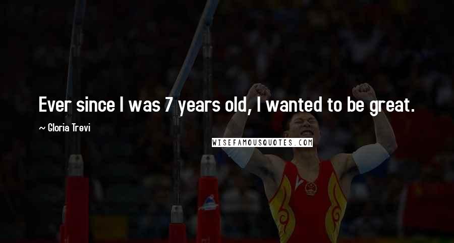 Gloria Trevi Quotes: Ever since I was 7 years old, I wanted to be great.