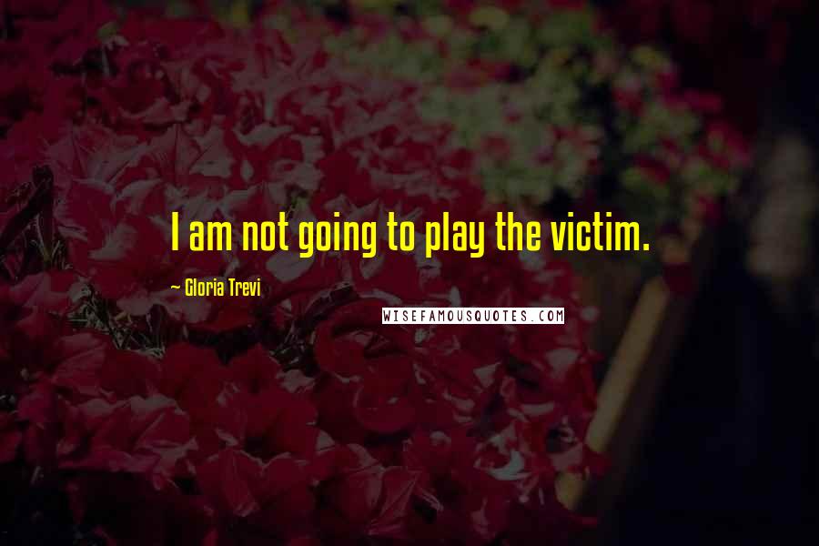 Gloria Trevi Quotes: I am not going to play the victim.