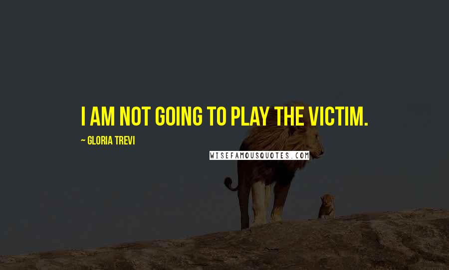 Gloria Trevi Quotes: I am not going to play the victim.