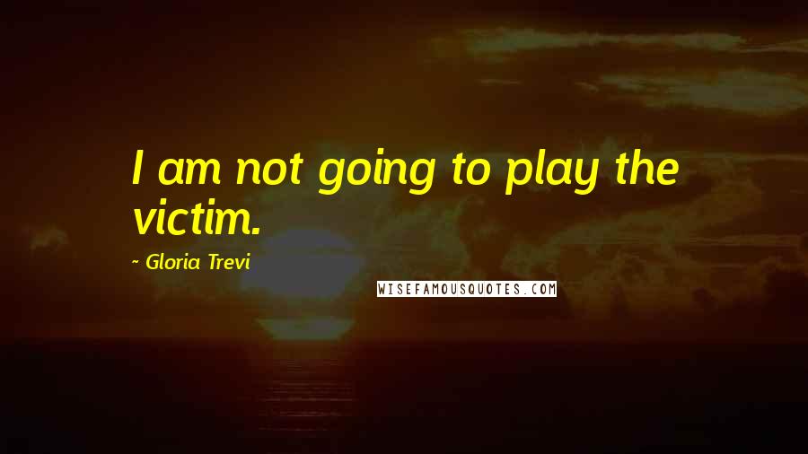 Gloria Trevi Quotes: I am not going to play the victim.