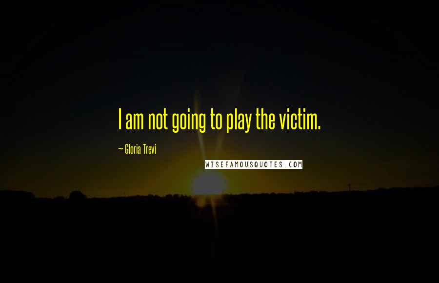 Gloria Trevi Quotes: I am not going to play the victim.