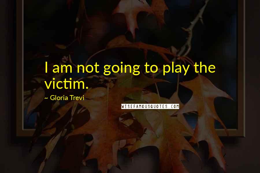 Gloria Trevi Quotes: I am not going to play the victim.