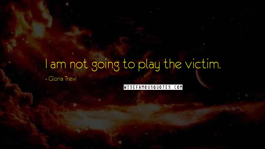 Gloria Trevi Quotes: I am not going to play the victim.