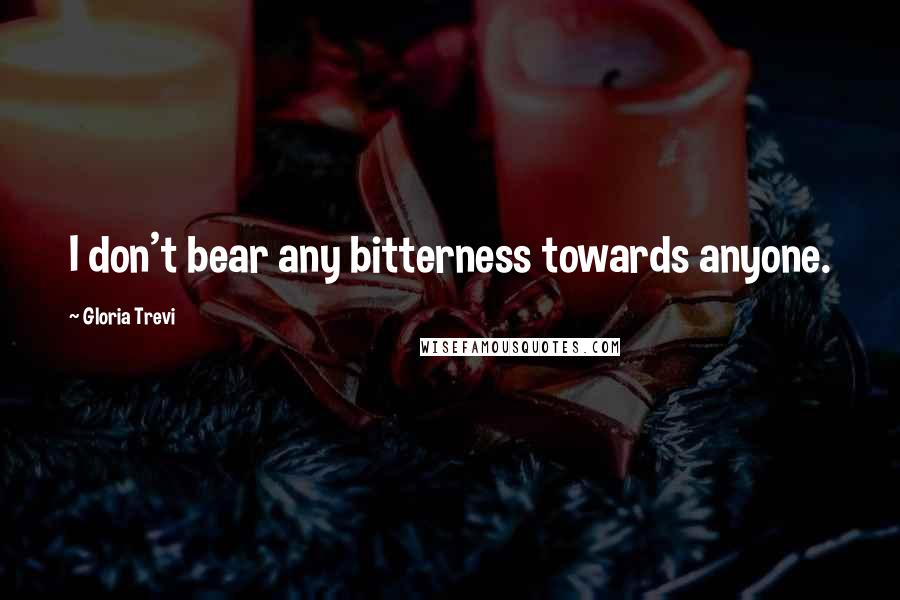 Gloria Trevi Quotes: I don't bear any bitterness towards anyone.