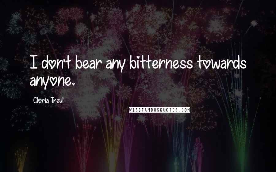 Gloria Trevi Quotes: I don't bear any bitterness towards anyone.