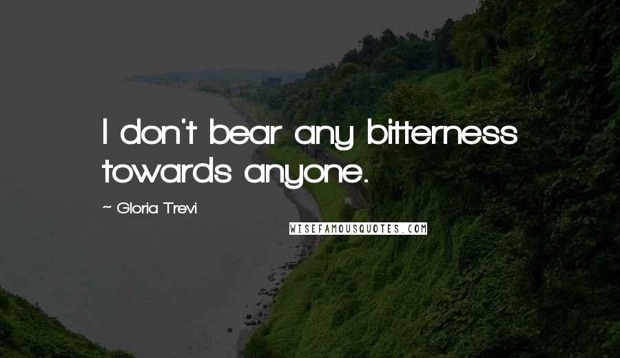 Gloria Trevi Quotes: I don't bear any bitterness towards anyone.