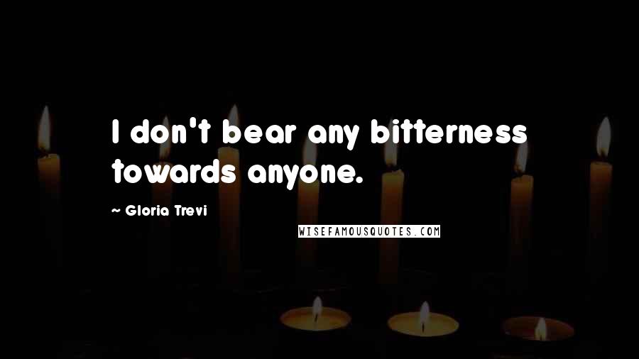 Gloria Trevi Quotes: I don't bear any bitterness towards anyone.