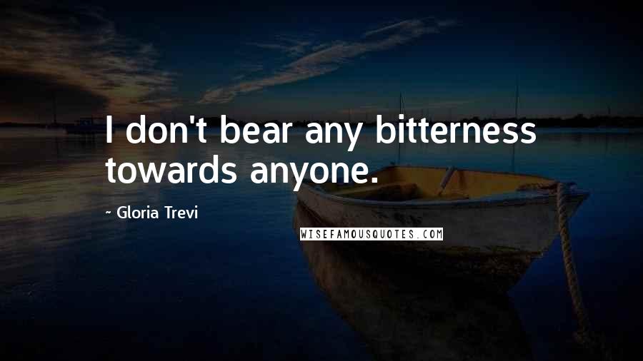 Gloria Trevi Quotes: I don't bear any bitterness towards anyone.