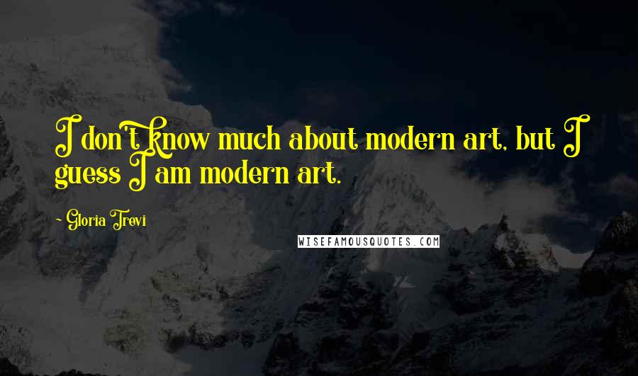 Gloria Trevi Quotes: I don't know much about modern art, but I guess I am modern art.